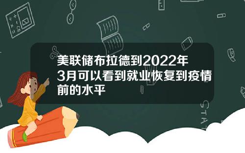 美联储布拉德到2022年3月可以看到就业恢复到疫情前的水平