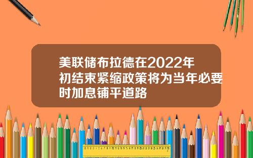 美联储布拉德在2022年初结束紧缩政策将为当年必要时加息铺平道路