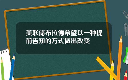 美联储布拉德希望以一种提前告知的方式做出改变