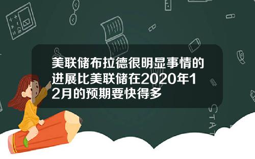 美联储布拉德很明显事情的进展比美联储在2020年12月的预期要快得多