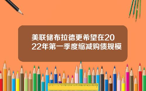 美联储布拉德更希望在2022年第一季度缩减购债规模