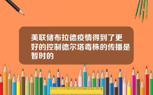 美联储布拉德疫情得到了更好的控制德尔塔毒株的传播是暂时的
