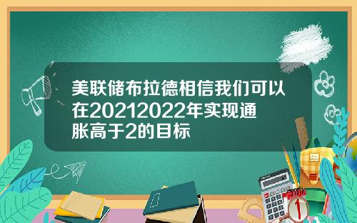 美联储布拉德相信我们可以在20212022年实现通胀高于2的目标