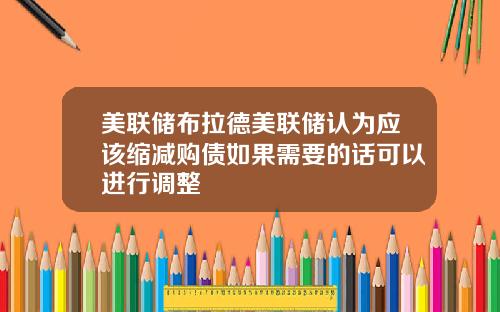 美联储布拉德美联储认为应该缩减购债如果需要的话可以进行调整
