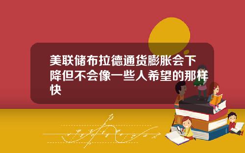美联储布拉德通货膨胀会下降但不会像一些人希望的那样快