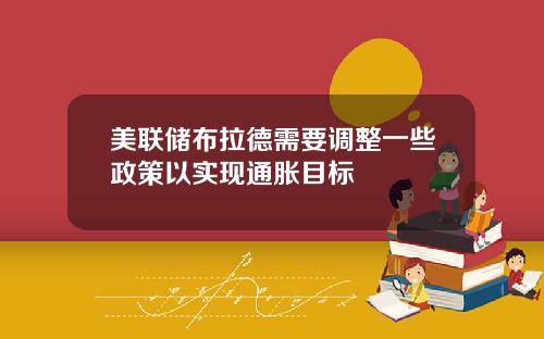 美联储布拉德需要调整一些政策以实现通胀目标