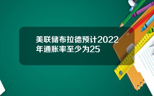 美联储布拉德预计2022年通胀率至少为25