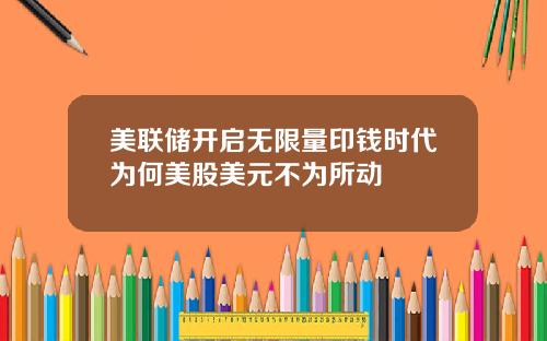美联储开启无限量印钱时代为何美股美元不为所动