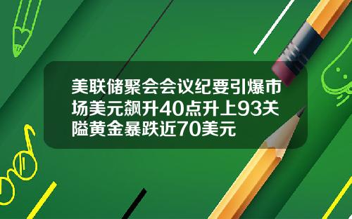 美联储聚会会议纪要引爆市场美元飙升40点升上93关隘黄金暴跌近70美元