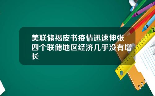 美联储褐皮书疫情迅速伸张四个联储地区经济几乎没有增长