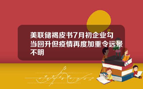 美联储褐皮书7月初企业勾当回升但疫情再度加重令远景不明