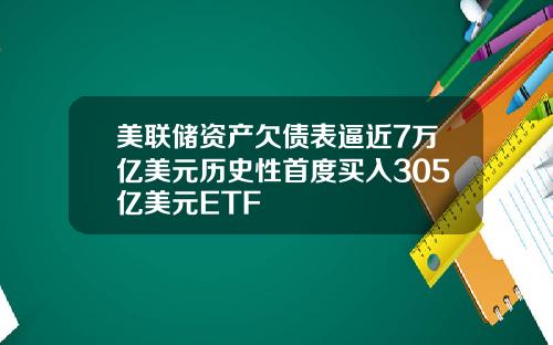 美联储资产欠债表逼近7万亿美元历史性首度买入305亿美元ETF