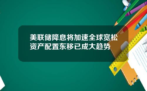 美联储降息将加速全球宽松资产配置东移已成大趋势