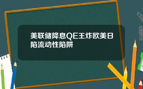 美联储降息QE王炸欧美日陷流动性陷阱