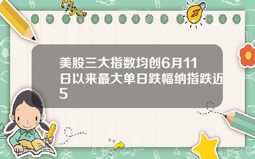 美股三大指数均创6月11日以来最大单日跌幅纳指跌近5