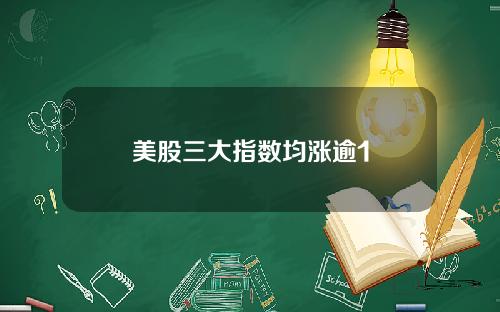美股三大指数均涨逾1