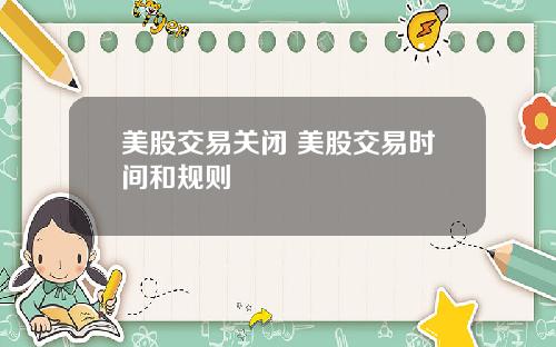 美股交易关闭 美股交易时间和规则