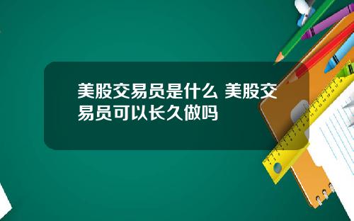 美股交易员是什么 美股交易员可以长久做吗