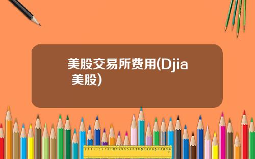 美股交易所费用(Djia 美股)