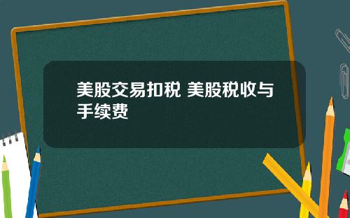 美股交易扣税 美股税收与手续费