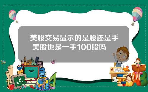 美股交易显示的是股还是手 美股也是一手100股吗