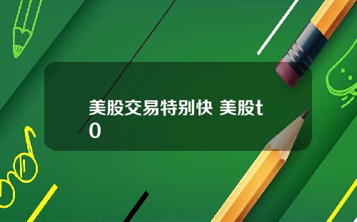 美股交易特别快 美股t+0