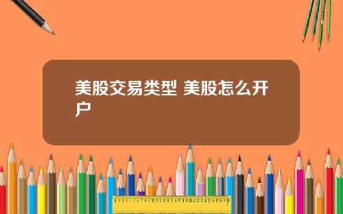 美股交易类型 美股怎么开户