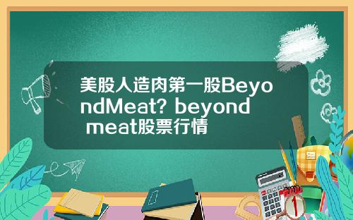 美股人造肉第一股BeyondMeat?beyond meat股票行情