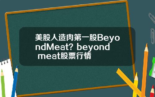 美股人造肉第一股BeyondMeat?beyond meat股票行情