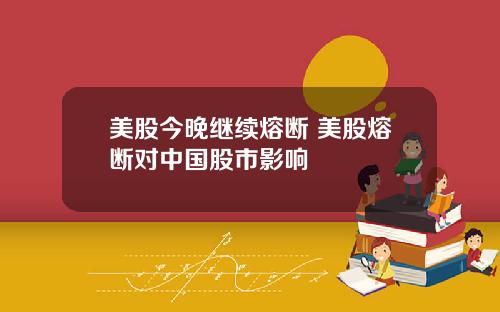 美股今晚继续熔断 美股熔断对中国股市影响