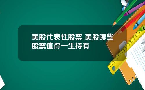 美股代表性股票 美股哪些股票值得一生持有