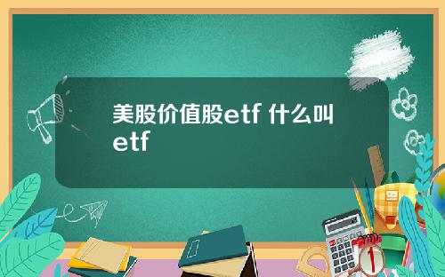 美股价值股etf 什么叫etf