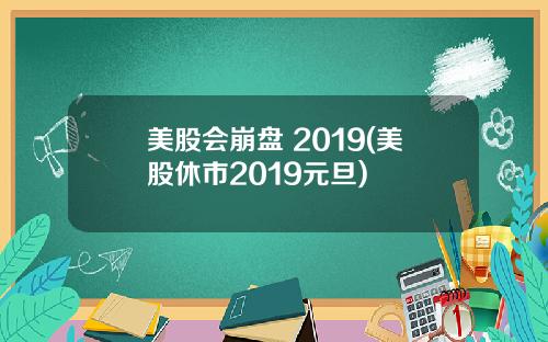 美股会崩盘 2019(美股休市2019元旦)