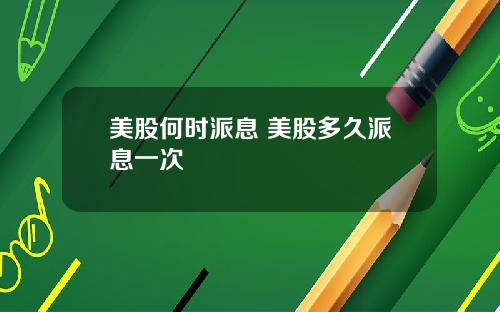 美股何时派息 美股多久派息一次