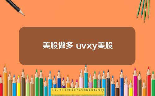 美股做多 uvxy美股