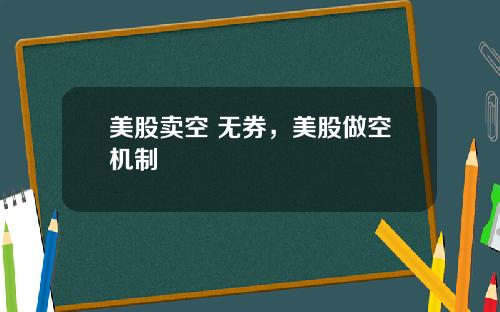 美股卖空 无券，美股做空机制