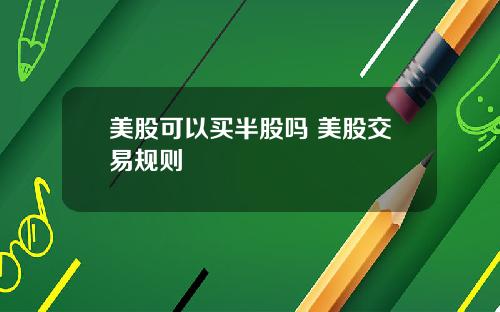美股可以买半股吗 美股交易规则