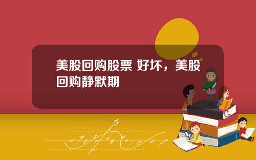 美股回购股票 好坏,美股回购静默期