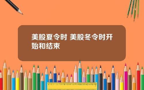 美股夏令时 美股冬令时开始和结束