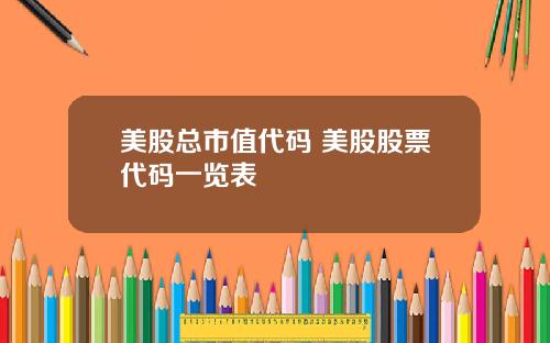 美股总市值代码 美股股票代码一览表