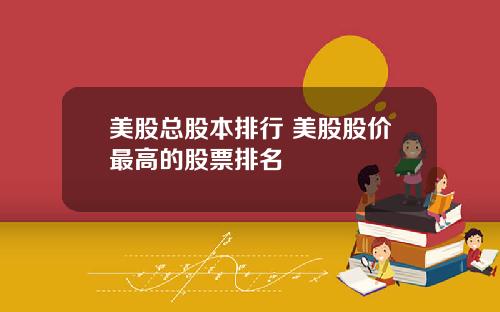 美股总股本排行 美股股价最高的股票排名