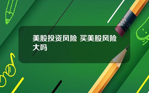 美股投资风险 买美股风险大吗