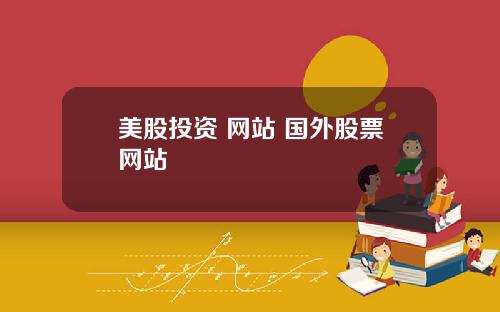 美股投资 网站 国外股票网站