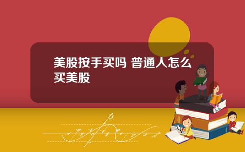 美股按手买吗 普通人怎么买美股