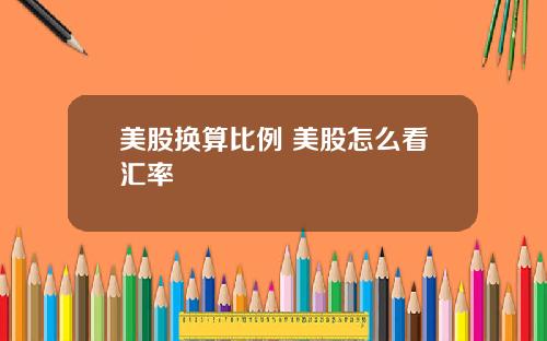 美股换算比例 美股怎么看汇率