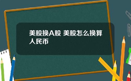 美股换A股 美股怎么换算人民币