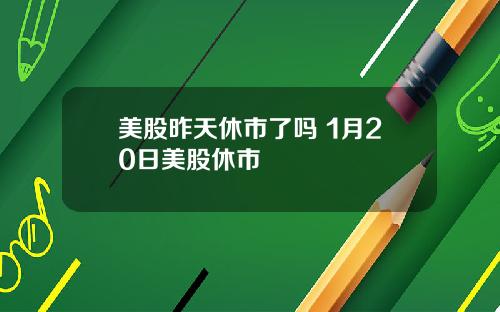 美股昨天休市了吗 1月20日美股休市