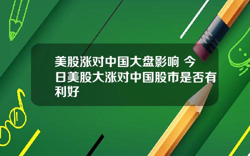 美股涨对中国大盘影响 今日美股大涨对中国股市是否有利好