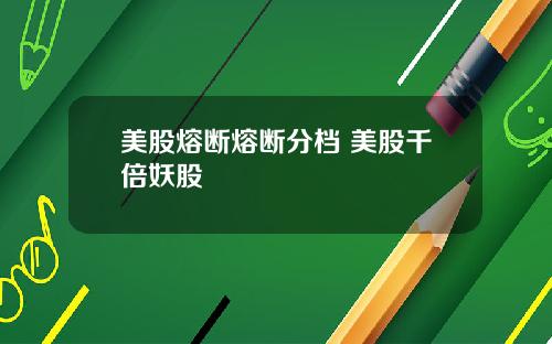 美股熔断熔断分档 美股千倍妖股