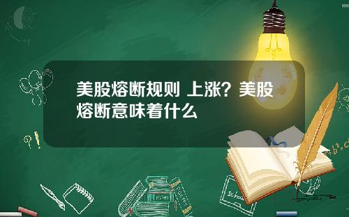 美股熔断规则 上涨？美股熔断意味着什么